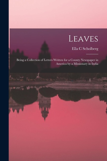 Leaves: Being a Collection of Letters Written for a County Newspaper in America by a Missionary in India