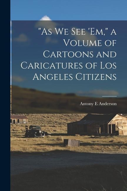 As we see em, a Volume of Cartoons and Caricatures of Los Angeles Citizens