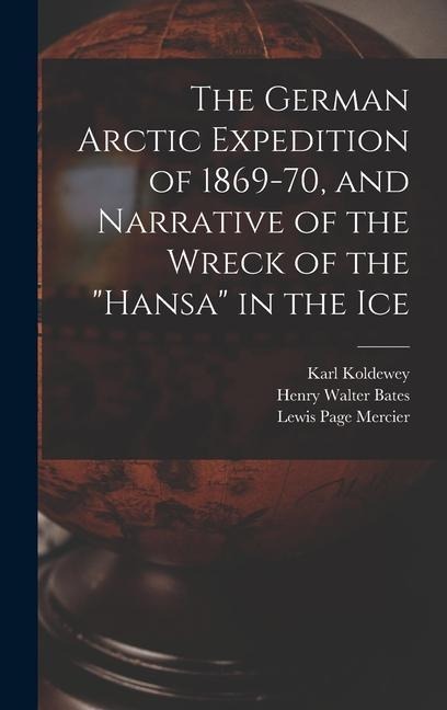 The German Arctic Expedition of 1869-70, and Narrative of the Wreck of the "Hansa" in the Ice