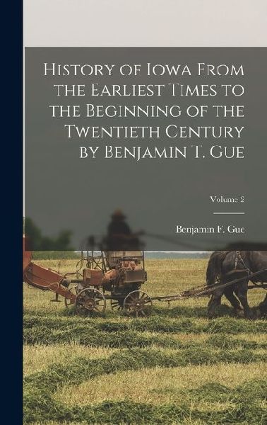 History of Iowa From the Earliest Times to the Beginning of the Twentieth Century by Benjamin T. Gue; Volume 2
