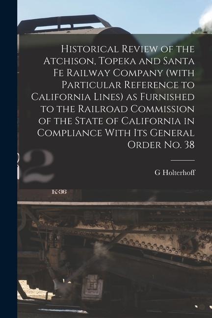 Historical Review of the Atchison, Topeka and Santa Fe Railway Company (with Particular Reference to California Lines) as Furnished to the Railroad Co