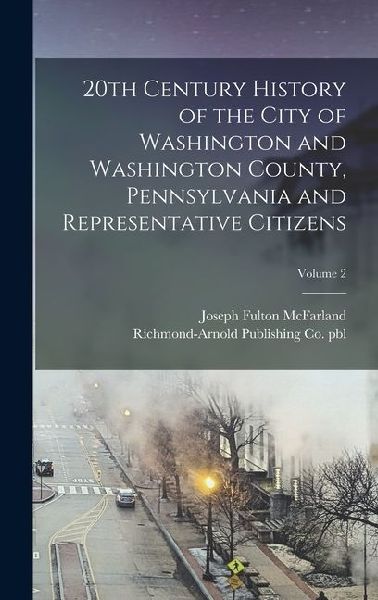 20th Century History of the City of Washington and Washington County, Pennsylvania and Representative Citizens; Volume 2