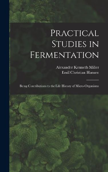 Practical Studies in Fermentation; Being Contributions to the Life History of Micro-organisms