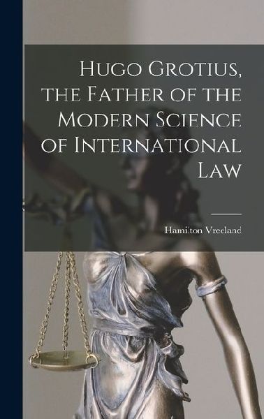 Hugo Grotius, the Father of the Modern Science of International Law