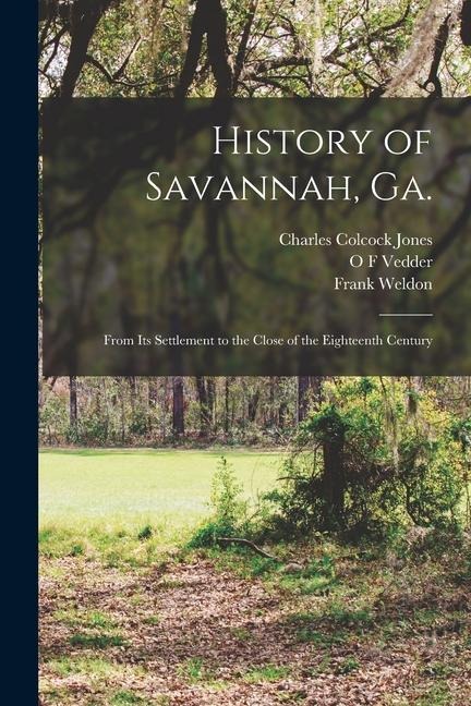 History of Savannah, Ga.; From its Settlement to the Close of the Eighteenth Century