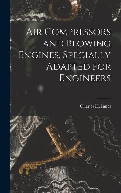 Air Compressors and Blowing Engines, Specially Adapted for Engineers