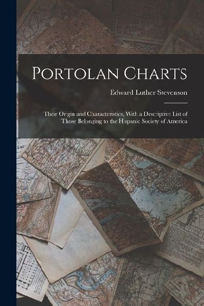 Portolan Charts; Their Origin and Characteristics, With a Descriptive List of Those Belonging to the Hispanic Society of America
