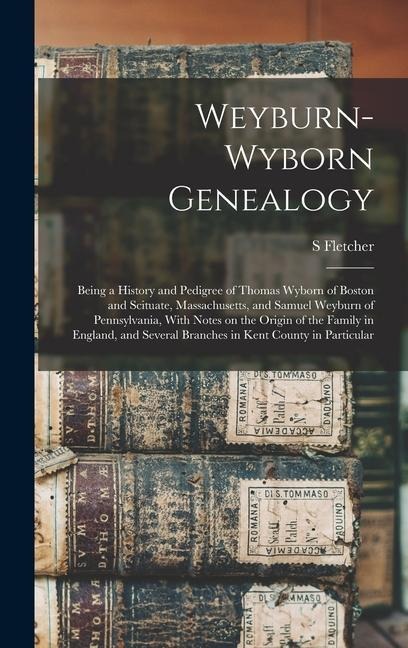 Weyburn-Wyborn Genealogy: Being a History and Pedigree of Thomas Wyborn of Boston and Scituate, Massachusetts, and Samuel Weyburn of Pennsylvani