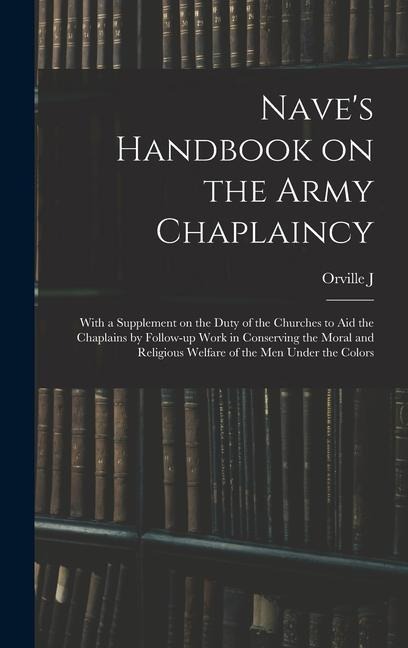 Nave's Handbook on the Army Chaplaincy: With a Supplement on the Duty of the Churches to aid the Chaplains by Follow-up Work in Conserving the Moral a