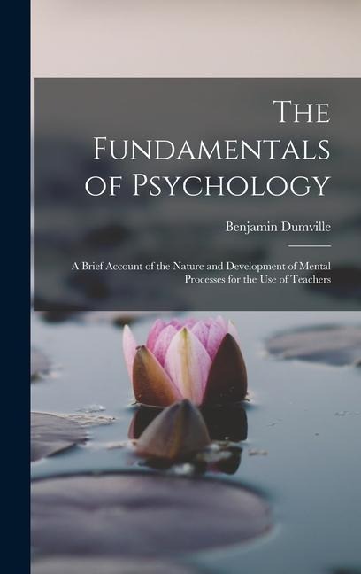The Fundamentals of Psychology: A Brief Account of the Nature and Development of Mental Processes for the use of Teachers