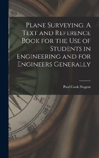 Plane Surveying. A Text and Reference Book for the use of Students in Engineering and for Engineers Generally