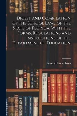 Digest and Compilation of the School Laws of the State of Florida, With the Forms, Regulations and Instructions of the Department of Education