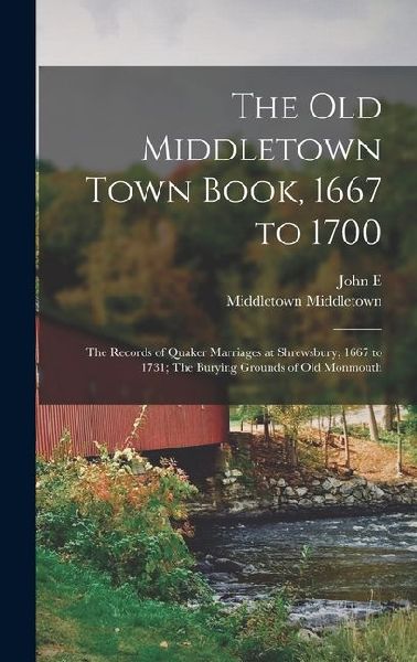 The old Middletown Town Book, 1667 to 1700; The Records of Quaker Marriages at Shrewsbury, 1667 to 1731; The Burying Grounds of old Monmouth
