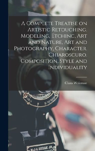 A Complete Treatise on Artistic Retouching, Modeling, Etching, art and Nature, art and Photography, Character, Chiaroscuro, Composition, Style and Individuality