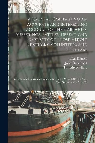 A Journal, Containing an Accurate and Interesting Account of the Hardships, Sufferings, Battles, Defeat, and Captivity of Those Heroic Kentucky Volunt