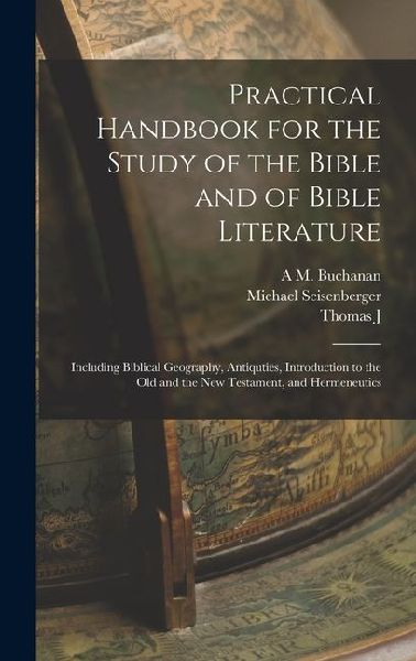 Practical Handbook for the Study of the Bible and of Bible Literature; Including Biblical Geography, Antiquties, Introduction to the Old and the new T