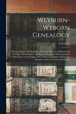 Weyburn-Wyborn Genealogy: Being a History and Pedigree of Thomas Wyborn of Boston and Scituate, Massachusetts, and Samuel Weyburn of Pennsylvani