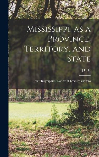 Mississippi, as a Province, Territory, and State: With Biographical Notices of Eminent Citizens