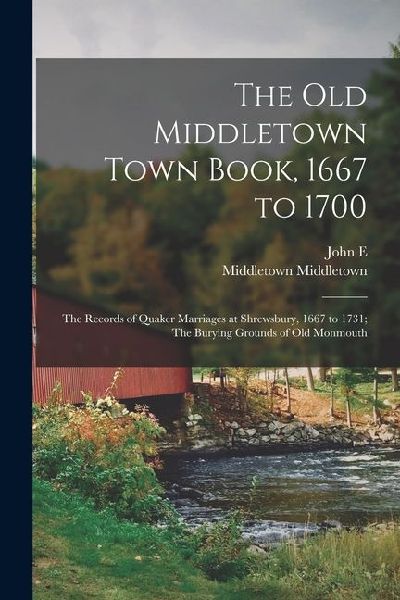 The old Middletown Town Book, 1667 to 1700; The Records of Quaker Marriages at Shrewsbury, 1667 to 1731; The Burying Grounds of old Monmouth