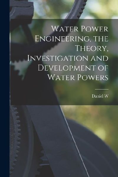 Water Power Engineering, the Theory, Investigation and Development of Water Powers