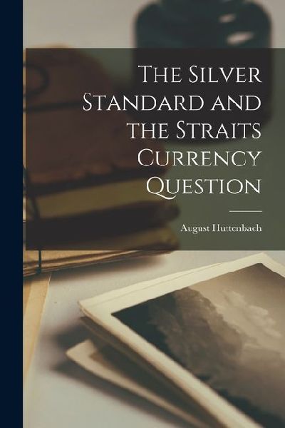 The Silver Standard and the Straits Currency Question