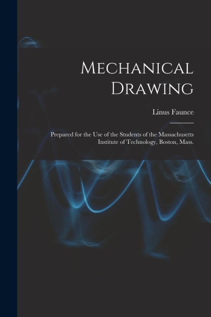 Mechanical Drawing: Prepared for the use of the Students of the Massachusetts Institute of Technology, Boston, Mass.