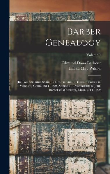Barber Genealogy: (in two Sections) Section I. Descendants of Thomas Barber of Windsor, Conn. 1614-1909. Section II. Descendants of John Barber of Worcester, Mass. 1714-1909; Volume 1