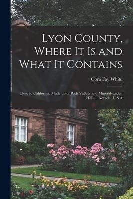 Lyon County, Where it is and What it Contains: Close to California, Made up of Rich Valleys and Mineral-laden Hills ... Nevada, U.S.A
