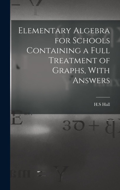 Elementary Algebra for Schools Containing a Full Treatment of Graphs, With Answers
