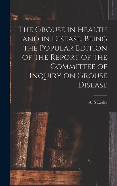 The Grouse in Health and in Disease, Being the Popular Edition of the Report of the Committee of Inquiry on Grouse Disease