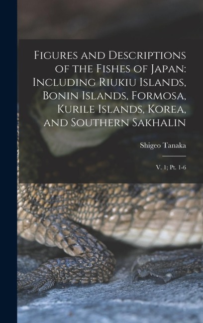 Figures and Descriptions of the Fishes of Japan: Including Riukiu Islands, Bonin Islands, Formosa, Kurile Islands, Korea, and Southern Sakhalin: V. 1; pt. 1-6