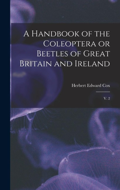 A Handbook of the Coleoptera or Beetles of Great Britain and Ireland: V. 2