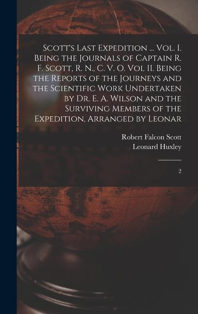 Scotts Last Expedition ... Vol. I. Being the Journals of Captain R. F. Scott, R. N., C. V. O. Vol II. Being the Reports of the Journeys and the Scientific Work Undertaken by Dr. E. A. Wilson and the Surviving Members of the Expedition, Arranged by Leonar: