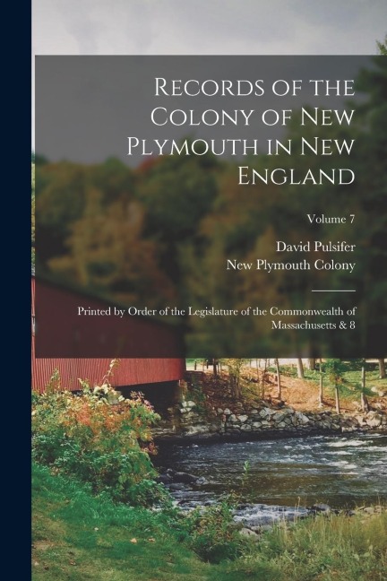 Records of the Colony of New Plymouth in New England: Printed by Order of the Legislature of the Commonwealth of Massachusetts & 8; Volume 7