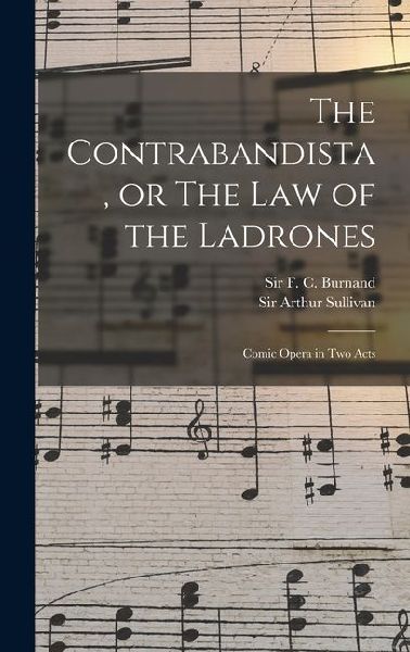 The Contrabandista, or The law of the Ladrones: Comic Opera in two Acts