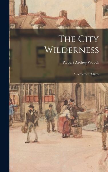 The City Wilderness; a Settlement Study