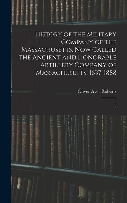 History of the Military Company of the Massachusetts, now Called the Ancient and Honorable Artillery Company of Massachusetts, 1637-1888: 3