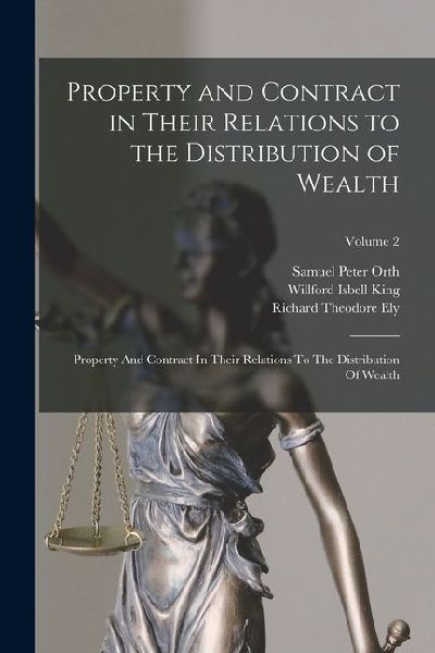 Property and Contract in Their Relations to the Distribution of Wealth: Property And Contract In Their Relations To The Distribution Of Wealth; Volume
