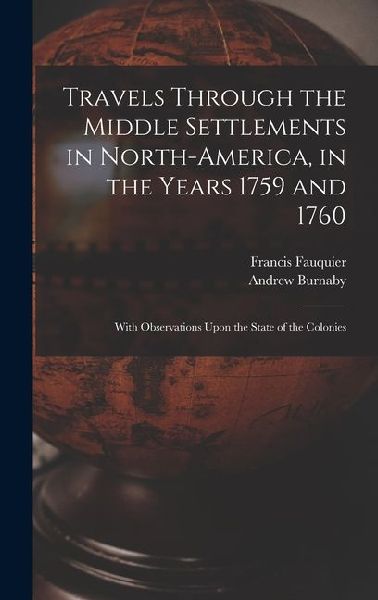 Travels Through the Middle Settlements in North-America, in the Years 1759 and 1760: With Observations Upon the State of the Colonies