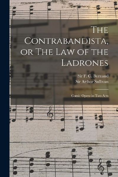 The Contrabandista, or The law of the Ladrones: Comic Opera in two Acts