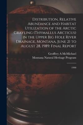Distribution, Relative Abundance and Habitat Utilization of the Arctic Grayling (Thymallus Arcticus) in the Upper Big Hole River Drainage, Montana, June 21 to August 28, 1989: Final Report: 1990