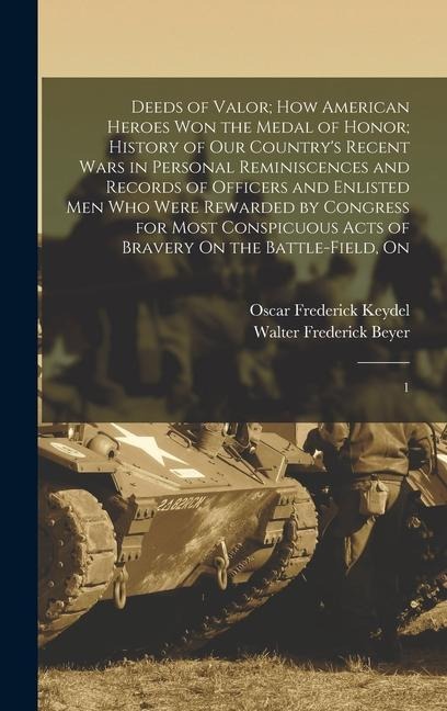 Deeds of Valor; how American Heroes won the Medal of Honor; History of our Country's Recent Wars in Personal Reminiscences and Records of Officers and Enlisted men who Were Rewarded by Congress for Most Conspicuous Acts of Bravery On the Battle-field, On: