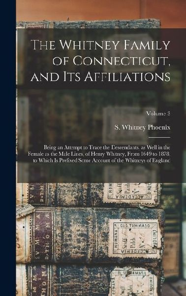 The Whitney Family of Connecticut, and its Affiliations: Being an Attempt to Trace the Descendants, as Well in the Female as the Male Lines, of Henry Whitney, From 1649 to 1878; to Which is Prefixed Some Account of the Whitneys of England; Volume 3