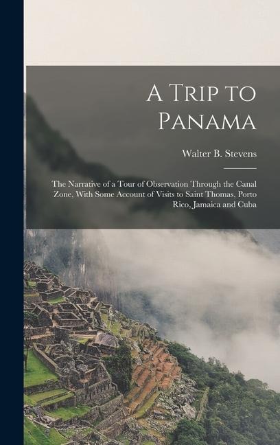A Trip to Panama; the Narrative of a Tour of Observation Through the Canal Zone, With Some Account of Visits to Saint Thomas, Porto Rico, Jamaica and Cuba