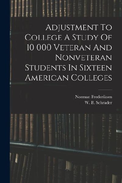 Adjustment To College A Study Of 10 000 Veteran And Nonveteran Students In Sixteen American Colleges