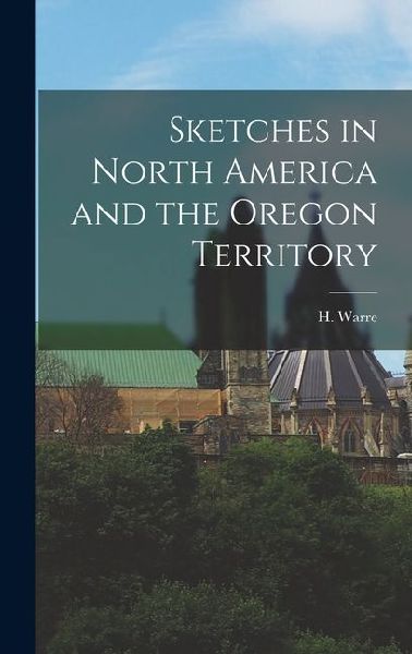 Sketches in North America and the Oregon Territory