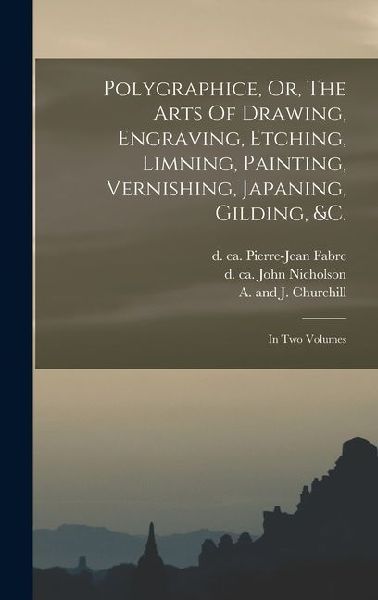 Polygraphice, Or, The Arts Of Drawing, Engraving, Etching, Limning, Painting, Vernishing, Japaning, Gilding, &c.: In Two Volumes