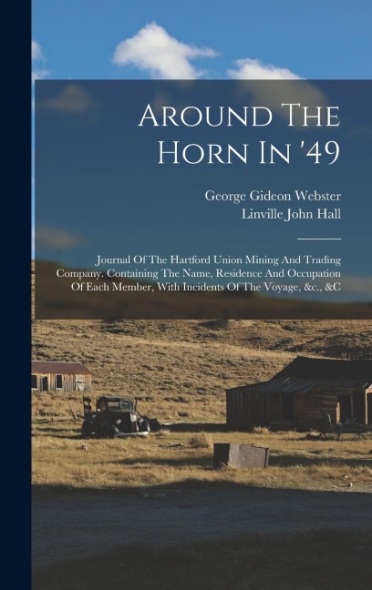 Around The Horn In 49: Journal Of The Hartford Union Mining And Trading Company. Containing The Name, Residence And Occupation Of Each Member