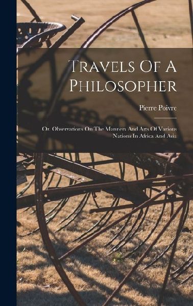 Travels Of A Philosopher: Or. Observations On The Manners And Arts Of Various Nations In Africa And Asia