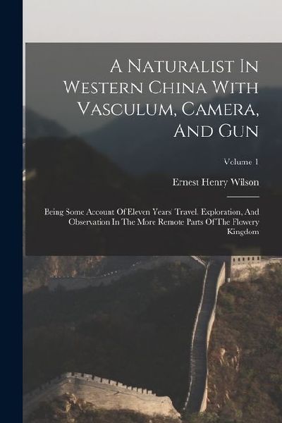 A Naturalist In Western China With Vasculum, Camera, And Gun: Being Some Account Of Eleven Years' Travel, Exploration, And Observation In The More Rem